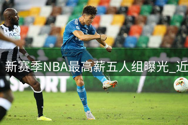 新赛季NBA最高薪五人组曝光 近五年冠军队核心包揽榜单